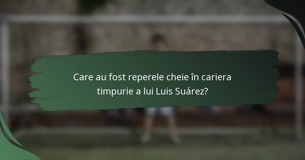 Care au fost reperele cheie în cariera timpurie a lui Luis Suárez?
