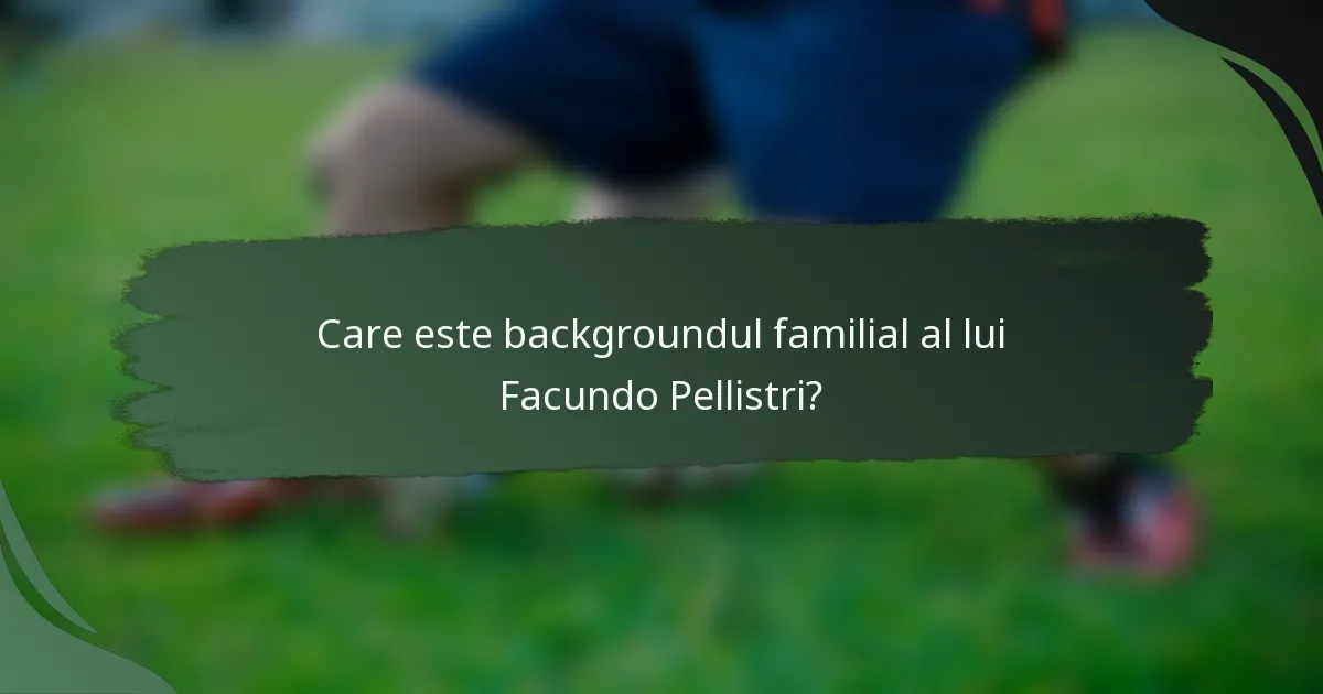 Care este backgroundul familial al lui Facundo Pellistri?