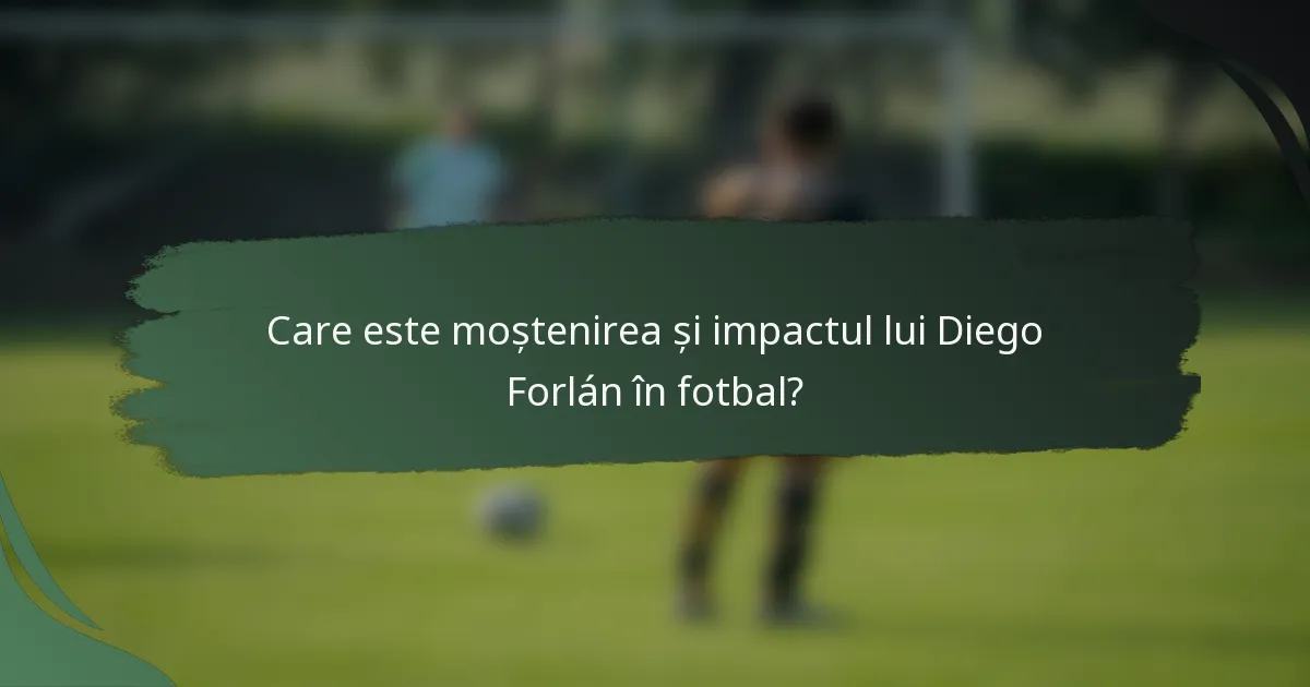 Care este moștenirea și impactul lui Diego Forlán în fotbal?