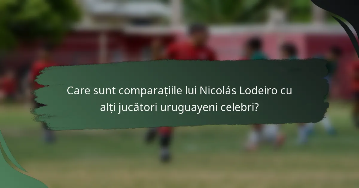 Care sunt comparațiile lui Nicolás Lodeiro cu alți jucători uruguayeni celebri?