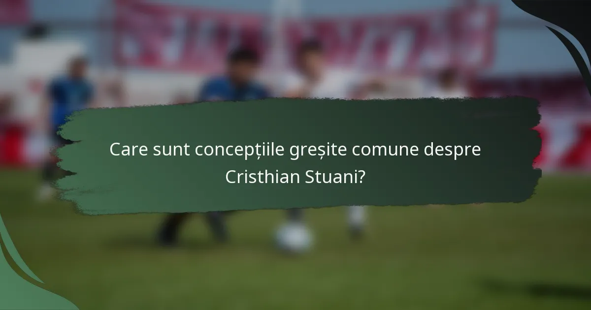 Care sunt concepțiile greșite comune despre Cristhian Stuani?