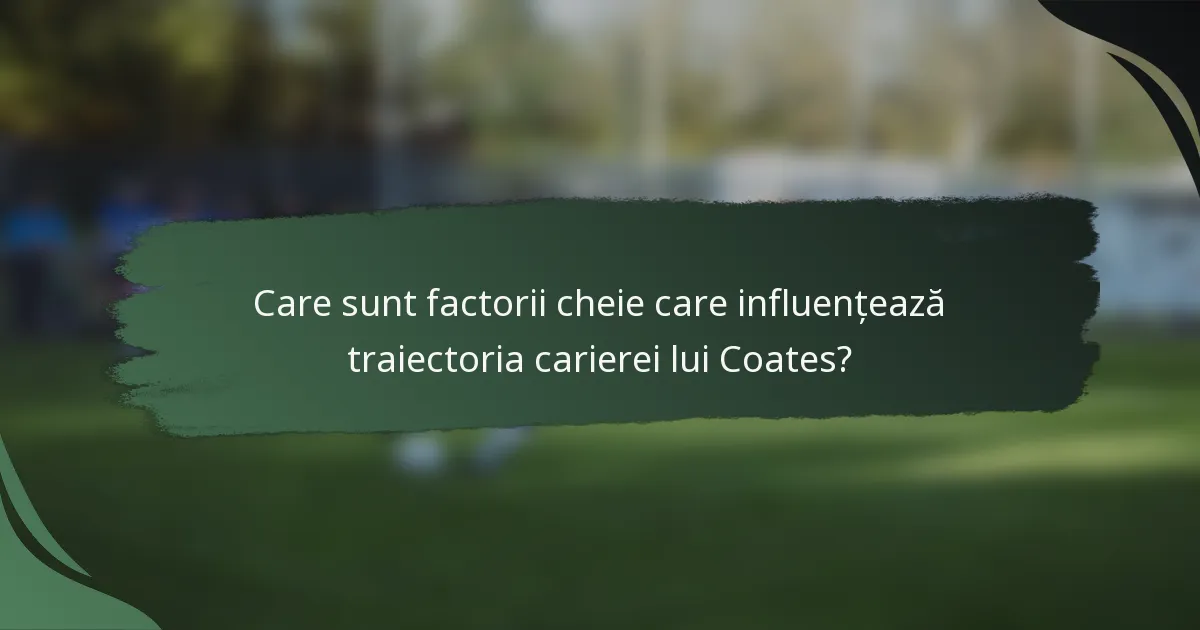 Care sunt factorii cheie care influențează traiectoria carierei lui Coates?