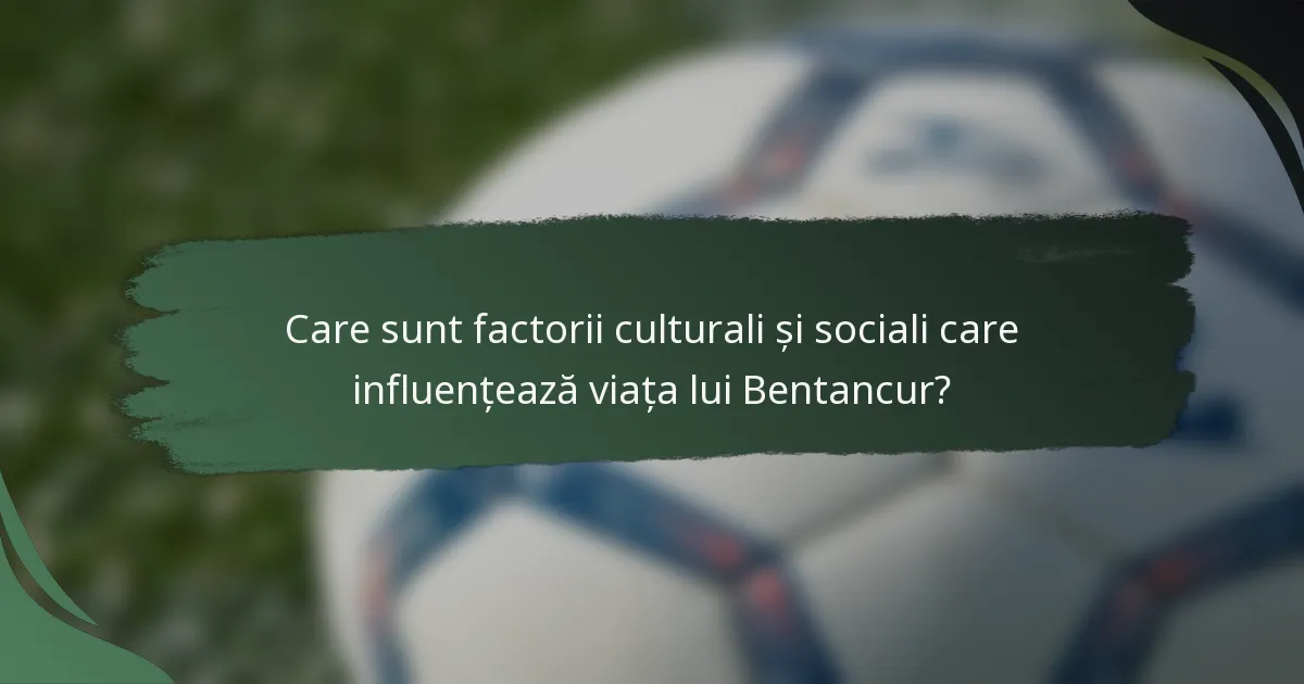 Care sunt factorii culturali și sociali care influențează viața lui Bentancur?