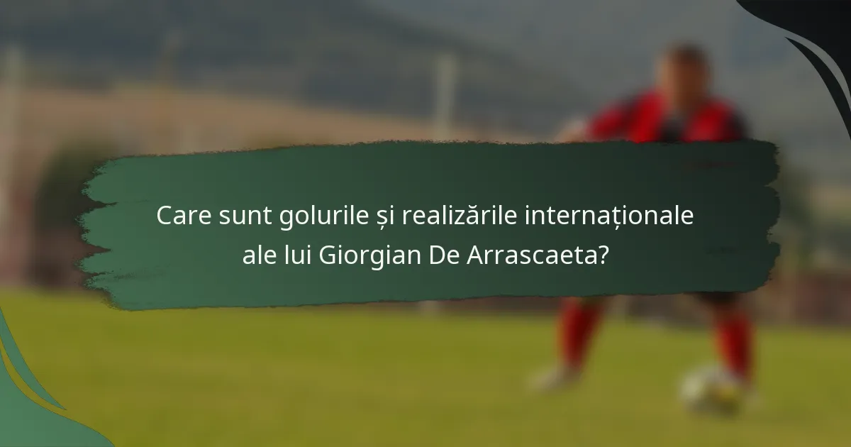 Care sunt golurile și realizările internaționale ale lui Giorgian De Arrascaeta?