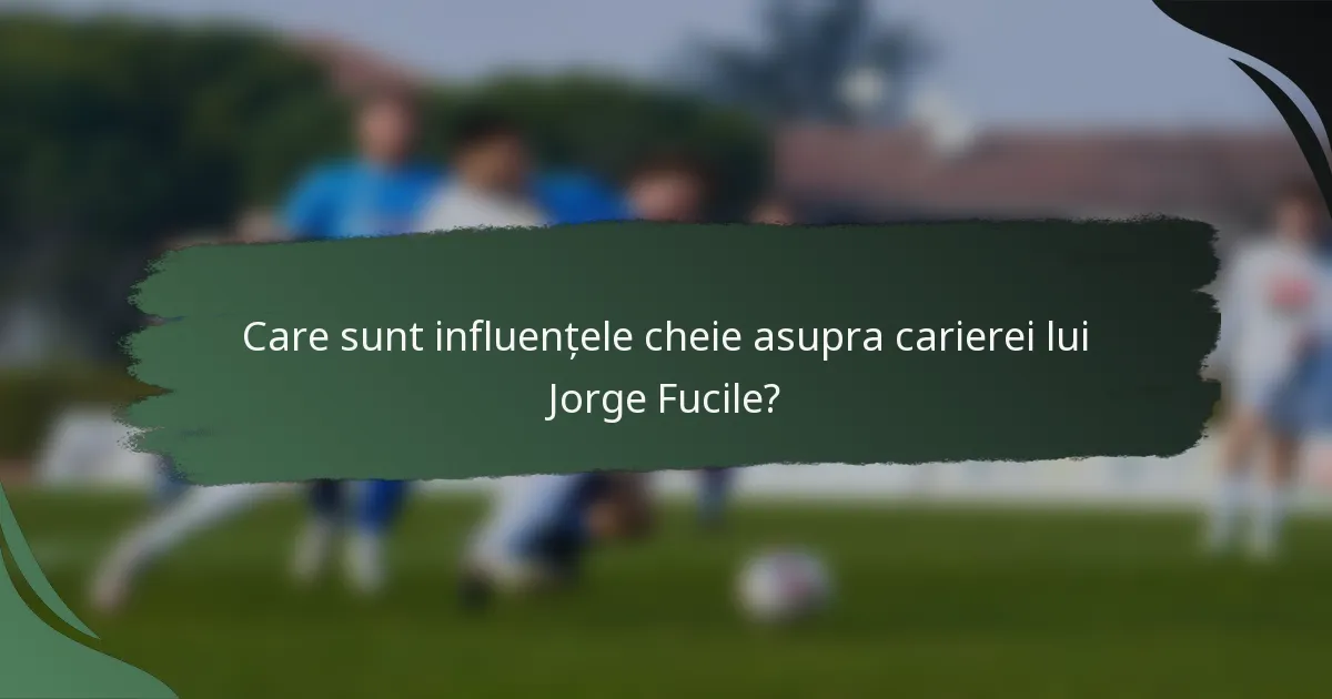 Care sunt influențele cheie asupra carierei lui Jorge Fucile?