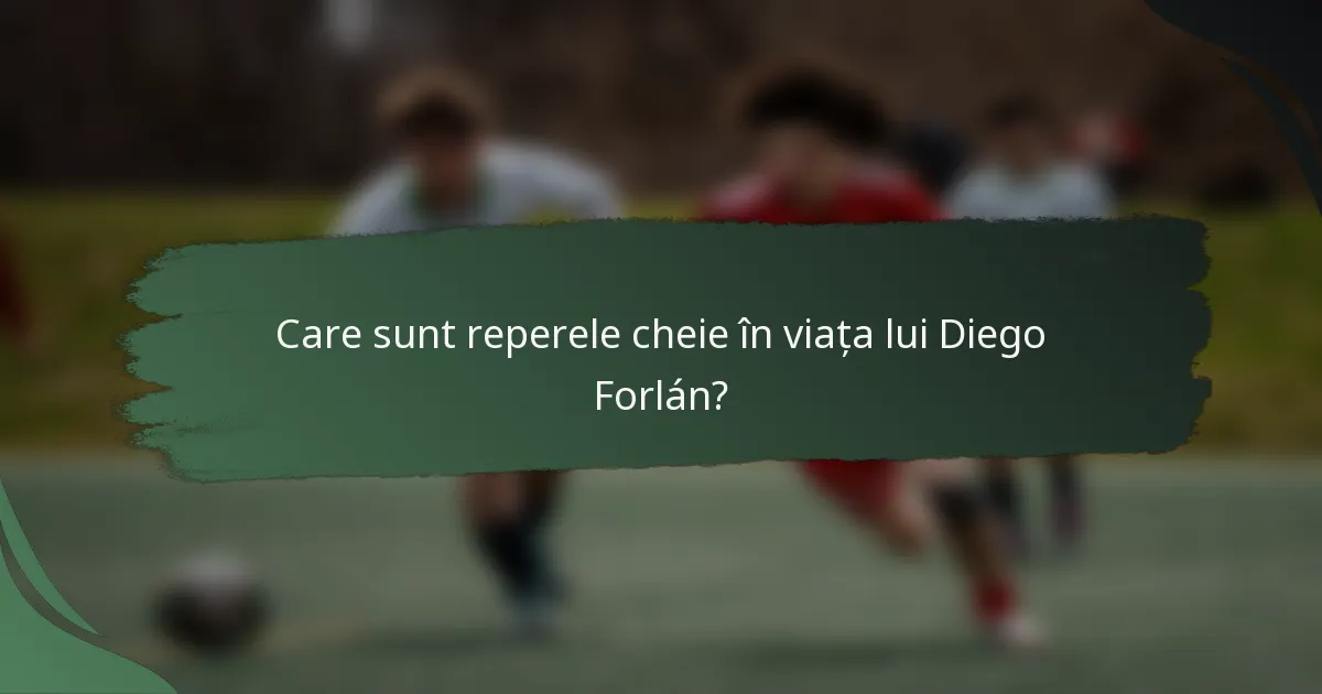 Care sunt reperele cheie în viața lui Diego Forlán?
