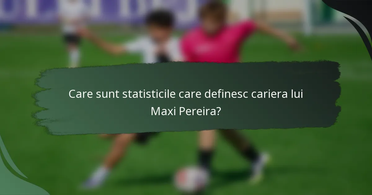 Care sunt statisticile care definesc cariera lui Maxi Pereira?