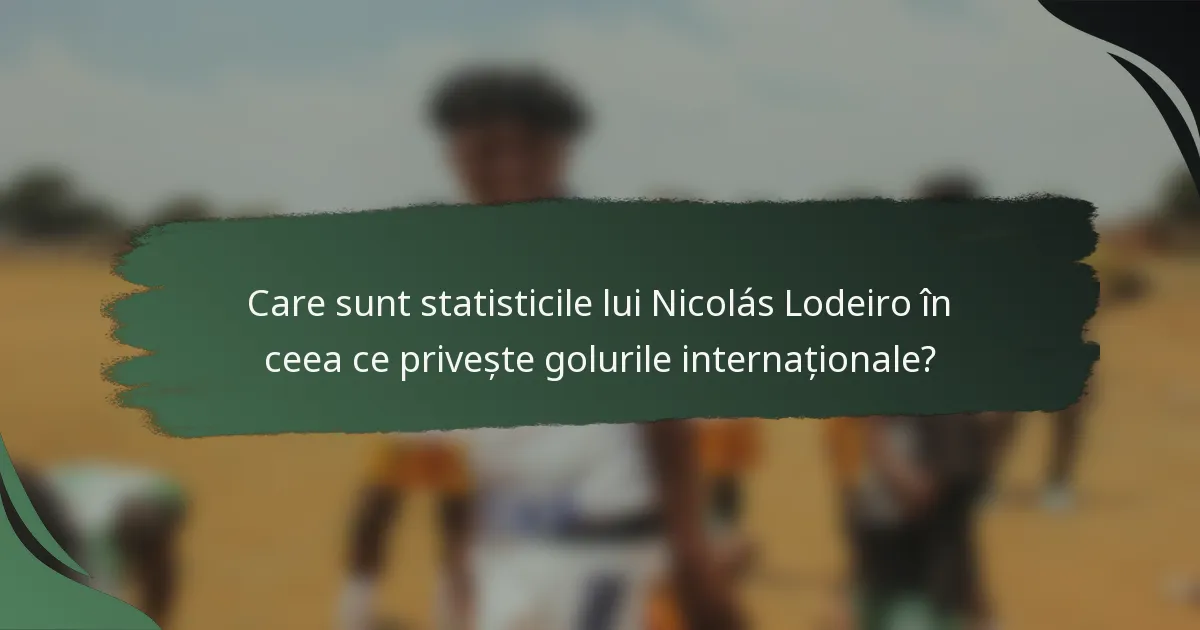 Care sunt statisticile lui Nicolás Lodeiro în ceea ce privește golurile internaționale?