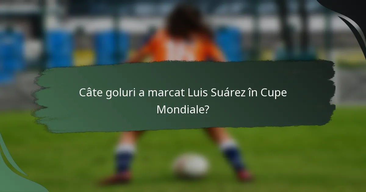 Câte goluri a marcat Luis Suárez în Cupe Mondiale?