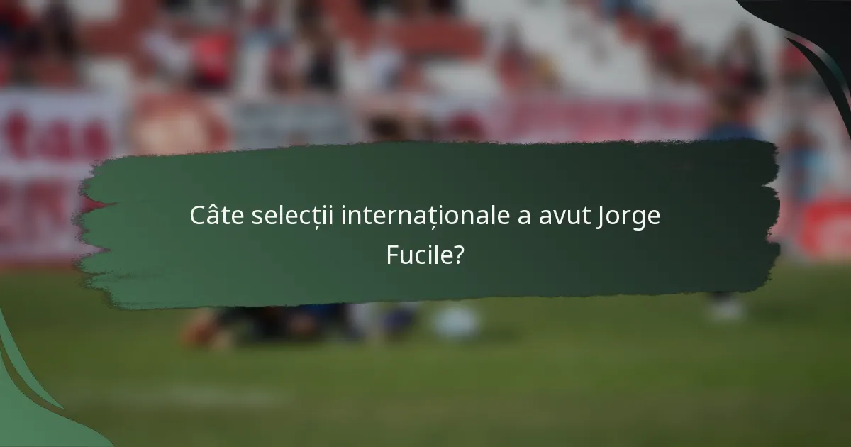 Câte selecții internaționale a avut Jorge Fucile?