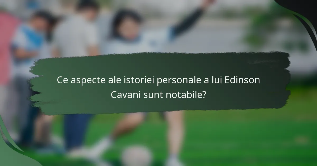 Ce aspecte ale istoriei personale a lui Edinson Cavani sunt notabile?