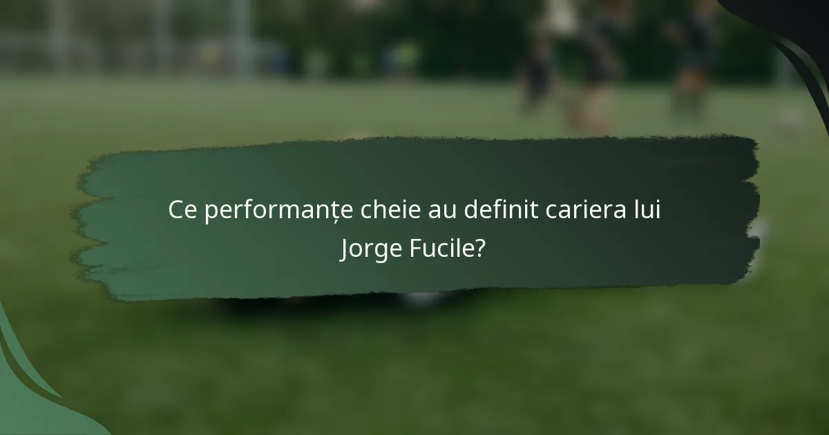 Ce performanțe cheie au definit cariera lui Jorge Fucile?