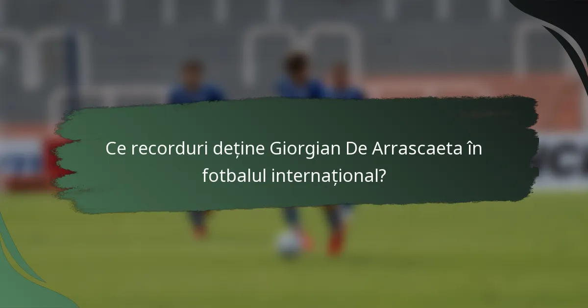 Ce recorduri deține Giorgian De Arrascaeta în fotbalul internațional?