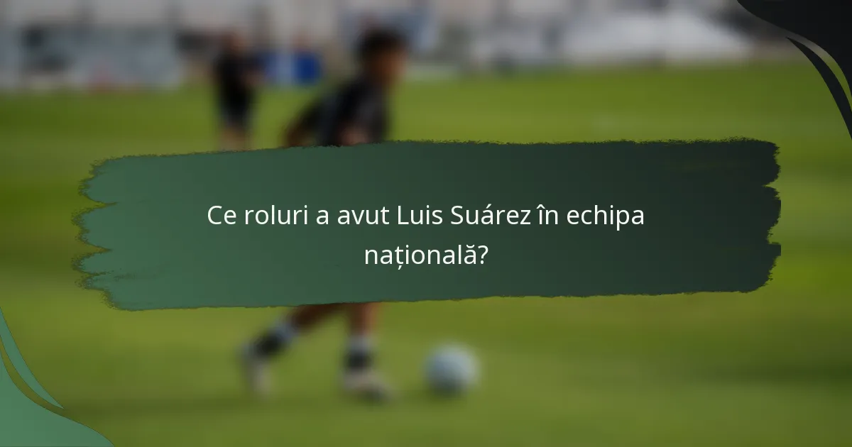 Ce roluri a avut Luis Suárez în echipa națională?