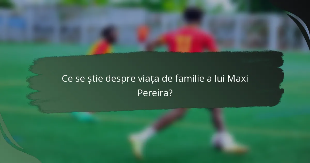 Ce se știe despre viața de familie a lui Maxi Pereira?