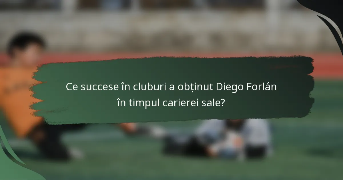 Ce succese în cluburi a obținut Diego Forlán în timpul carierei sale?
