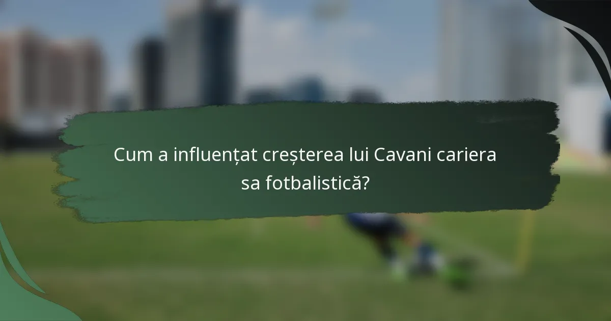 Cum a influențat creșterea lui Cavani cariera sa fotbalistică?