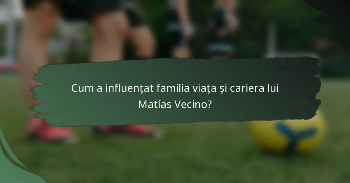 Cum a influențat familia viața și cariera lui Matías Vecino?