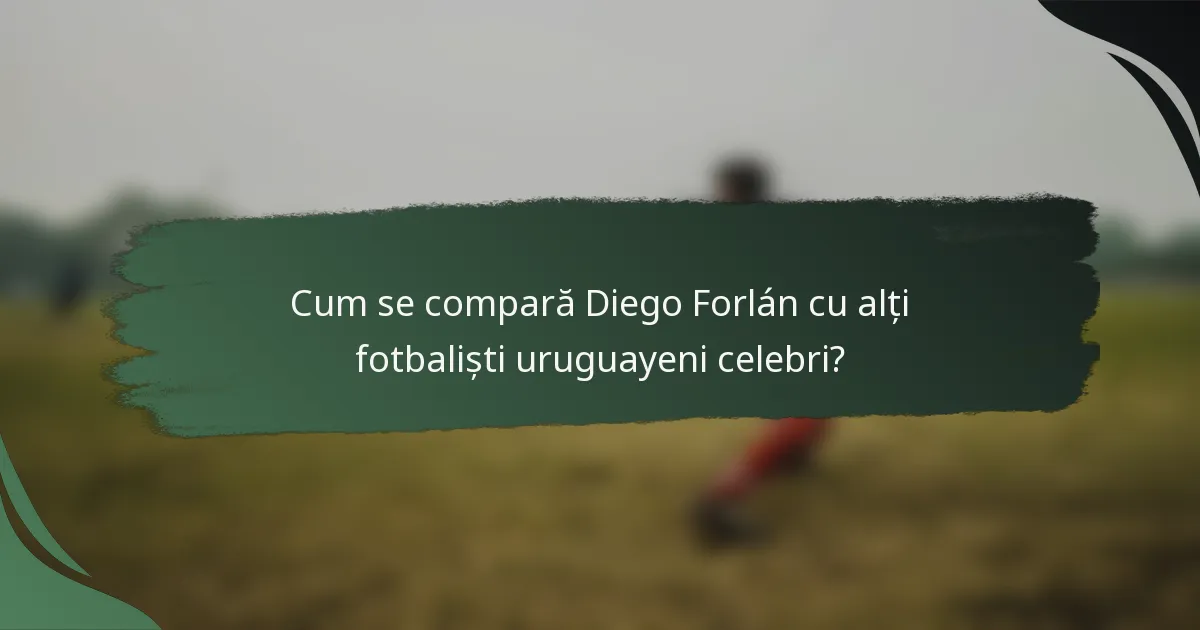 Cum se compară Diego Forlán cu alți fotbaliști uruguayeni celebri?