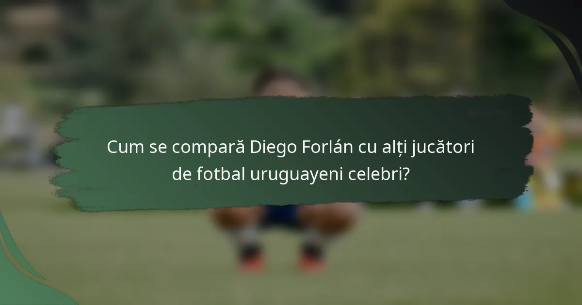 Cum se compară Diego Forlán cu alți jucători de fotbal uruguayeni celebri?