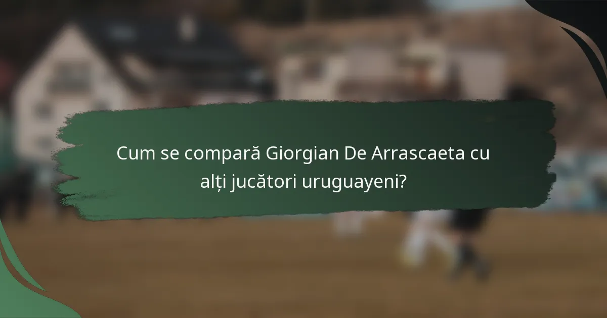 Cum se compară Giorgian De Arrascaeta cu alți jucători uruguayeni?