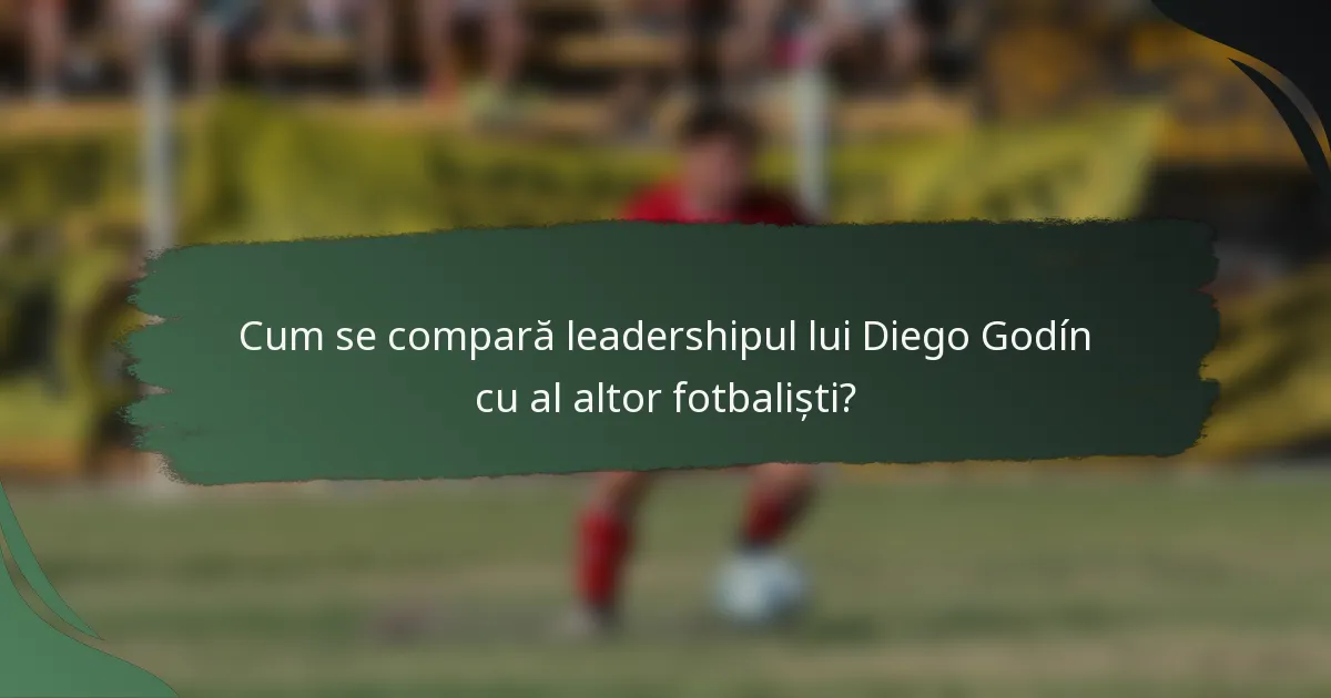 Cum se compară leadershipul lui Diego Godín cu al altor fotbaliști?