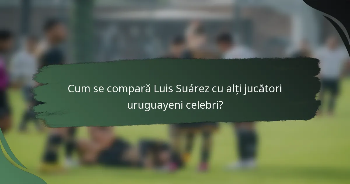 Cum se compară Luis Suárez cu alți jucători uruguayeni celebri?