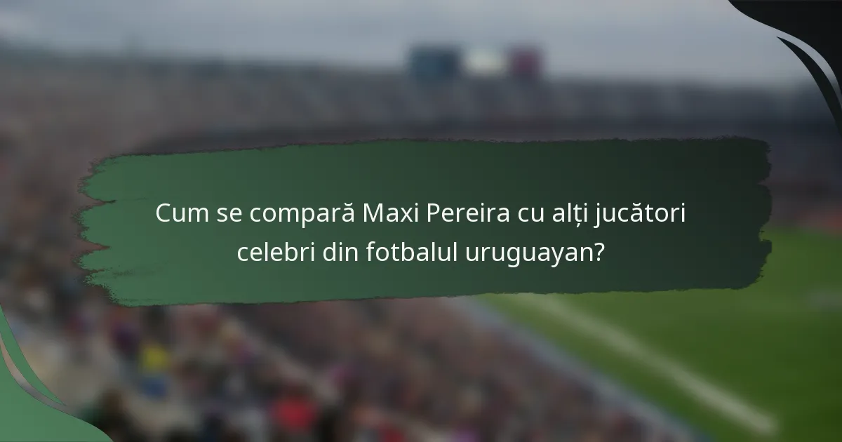 Cum se compară Maxi Pereira cu alți jucători celebri din fotbalul uruguayan?