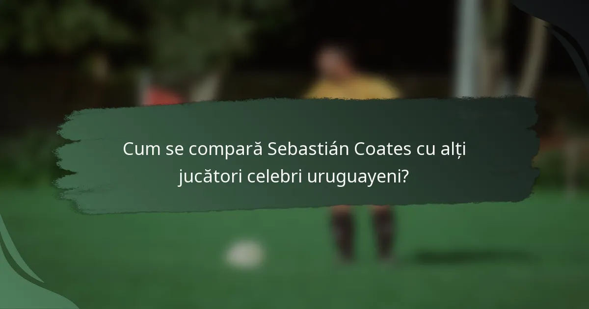 Cum se compară Sebastián Coates cu alți jucători celebri uruguayeni?
